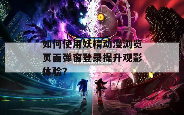 如何使用妖精動漫瀏覽頁面彈窗登錄提升觀影體驗(yàn)？