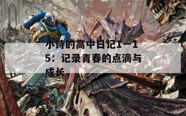 小詩的高中日記1一15：記錄青春的點(diǎn)滴與成長
