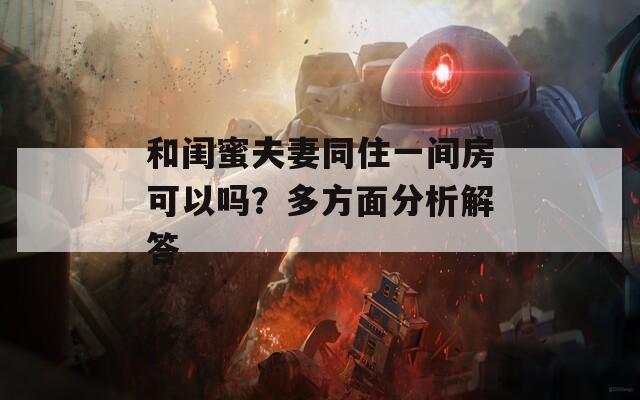 和閨蜜夫妻同住一間房可以嗎？多方面分析解答