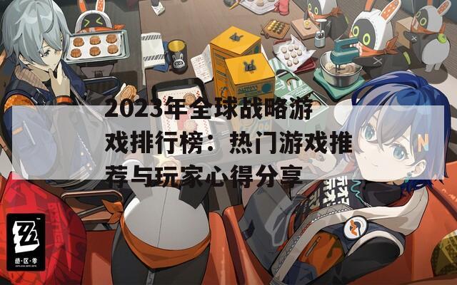 2023年全球戰(zhàn)略游戲排行榜：熱門游戲推薦與玩家心得分享