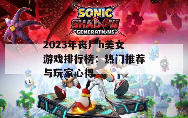 2023年喪尸h美女游戲排行榜：熱門推薦與玩家心得
