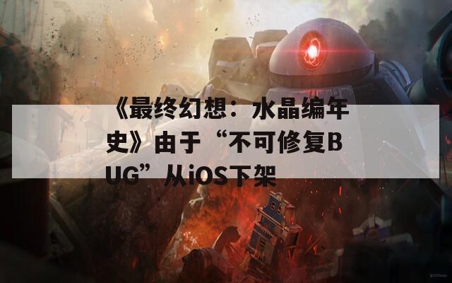 《最終幻想：水晶編年史》由于“不可修復BUG”從iOS下架