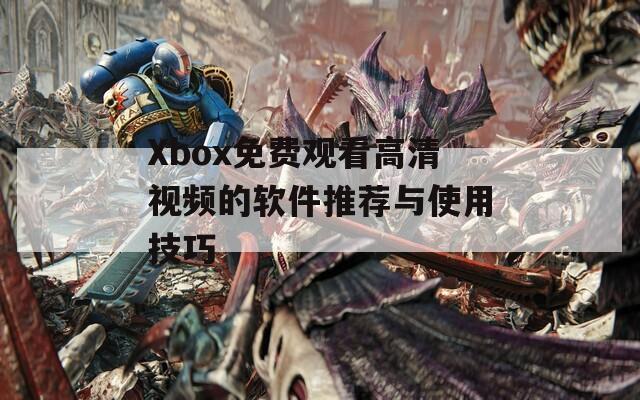 Xbox免費觀看高清視頻的軟件推薦與使用技巧