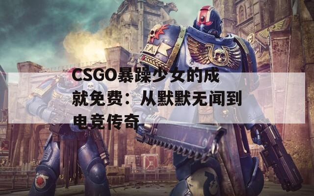 CSGO暴躁少女的成就免費：從默默無聞到電競傳奇