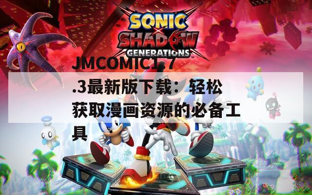 JMCOMIC1.7.3最新版下載：輕松獲取漫畫資源的必備工具