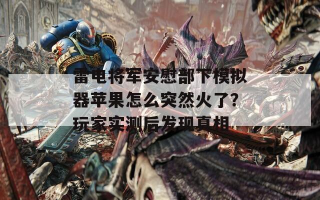 雷電將軍安慰部下模擬器蘋果怎么突然火了？玩家實(shí)測(cè)后發(fā)現(xiàn)真相