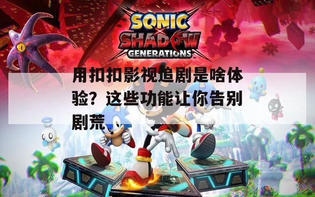 用扣扣影視追劇是啥體驗(yàn)？這些功能讓你告別劇荒