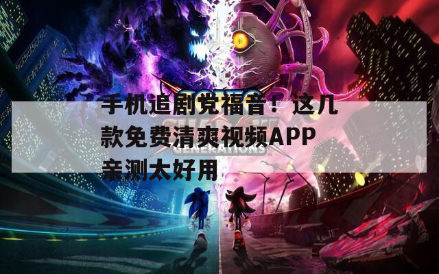 手機(jī)追劇黨福音！這幾款免費(fèi)清爽視頻APP親測(cè)太好用
