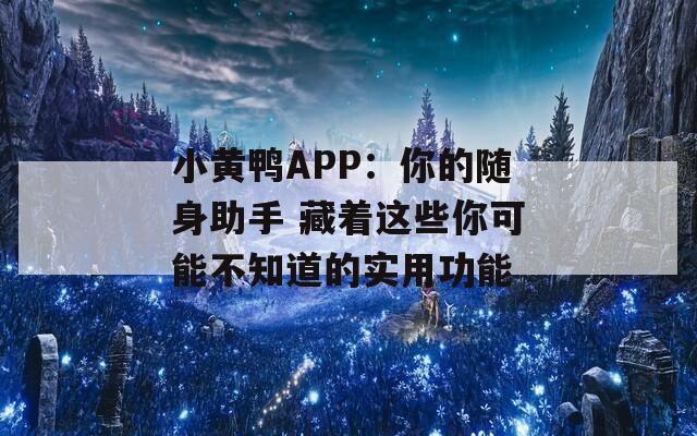 小黃鴨APP：你的隨身助手 藏著這些你可能不知道的實(shí)用功能