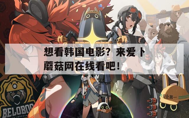 想看韓國(guó)電影？來(lái)愛(ài)卜蘑菇網(wǎng)在線看吧！