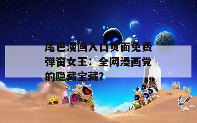 尾巴漫畫入口頁面免費彈窗女王：全網(wǎng)漫畫黨的隱藏寶藏？