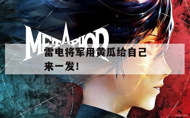 雷電將軍用黃瓜給自己來(lái)一發(fā)！