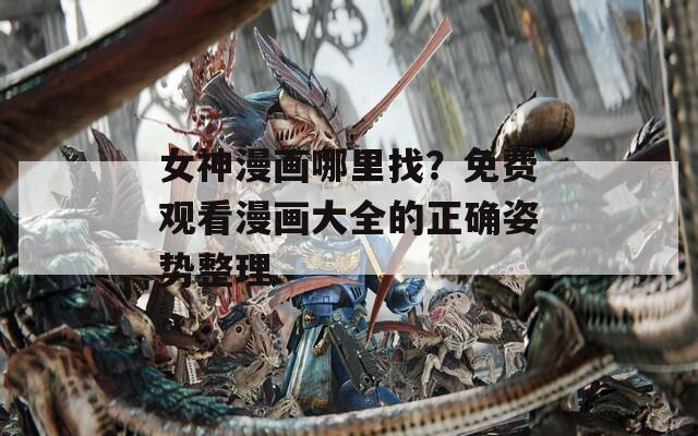 女神漫畫哪里找？免費(fèi)觀看漫畫大全的正確姿勢(shì)整理