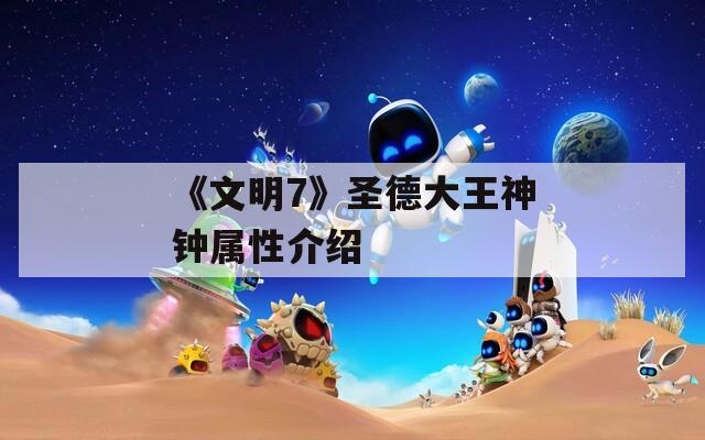 《文明7》圣德大王神鐘屬性介紹