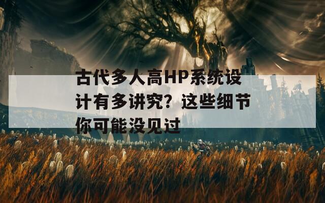 古代多人高HP系統(tǒng)設計有多講究？這些細節(jié)你可能沒見過
