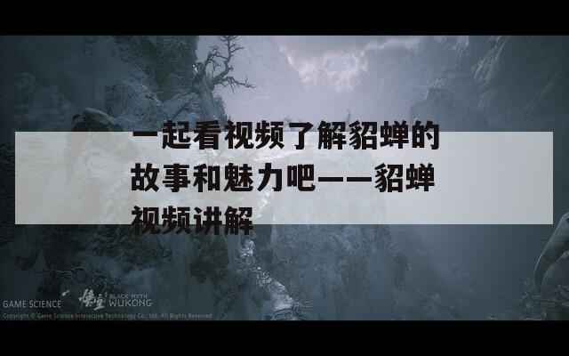 一起看視頻了解貂蟬的故事和魅力吧——貂蟬視頻講解