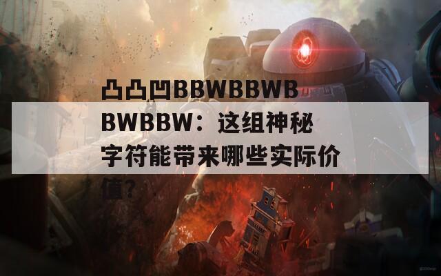 凸凸凹BBWBBWBBWBBW：這組神秘字符能帶來哪些實際價值？