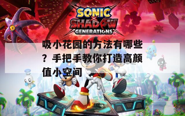 吸小花園的方法有哪些？手把手教你打造高顏值小空間