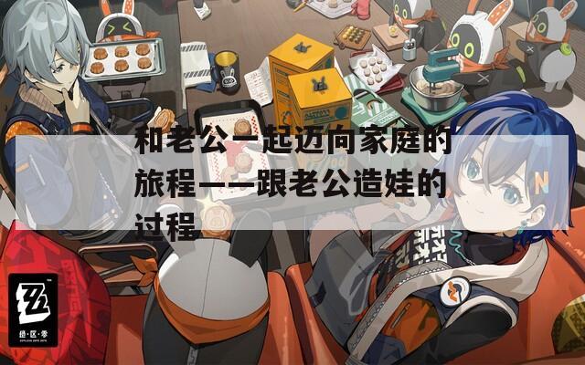 和老公一起邁向家庭的旅程——跟老公造娃的過(guò)程