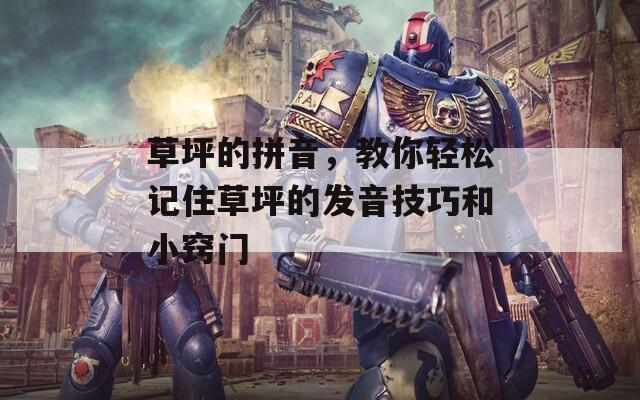 草坪的拼音，教你輕松記住草坪的發(fā)音技巧和小竅門(mén)