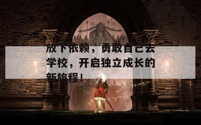放下依賴，勇敢自己去學校，開啟獨立成長的新旅程！