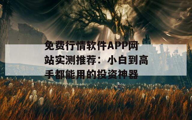 免費行情軟件APP網(wǎng)站實測推薦：小白到高手都能用的投資神器