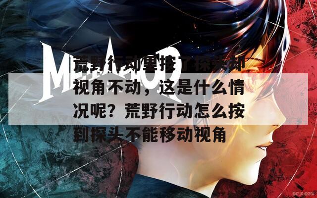 荒野行動里按了探頭卻視角不動，這是什么情況呢？荒野行動怎么按到探頭不能移動視角