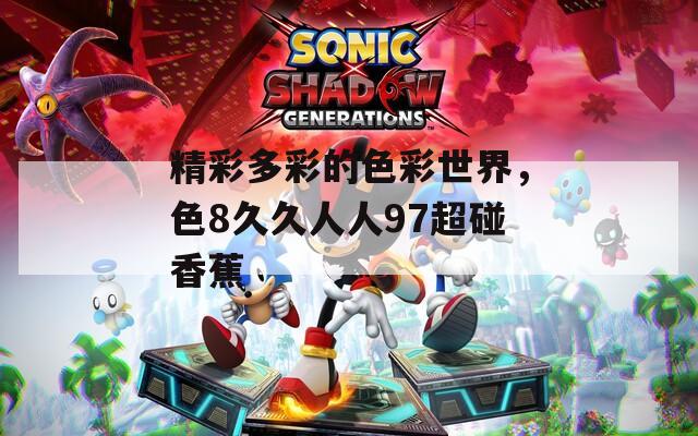 精彩多彩的色彩世界，色8久久人人97超碰香蕉