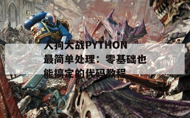 人狗大戰(zhàn)PYTHON最簡單處理：零基礎(chǔ)也能搞定的代碼教程