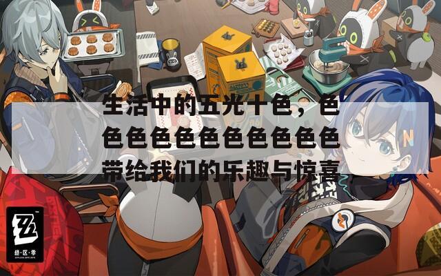 生活中的五光十色，色色色色色色色色色色色帶給我們的樂趣與驚喜