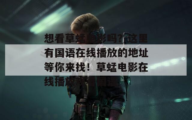 想看草蜢電影嗎？這里有國語在線播放的地址等你來找！草蜢電影在線播放觀看國語