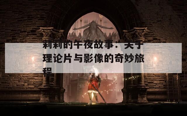 莉莉的午夜故事：關(guān)于理論片與影像的奇妙旅程