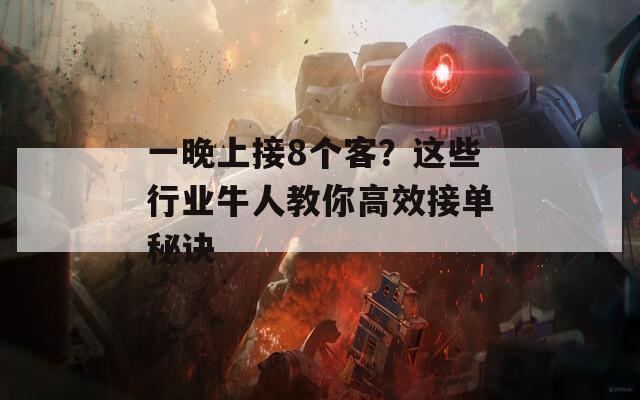 一晚上接8個客？這些行業(yè)牛人教你高效接單秘訣