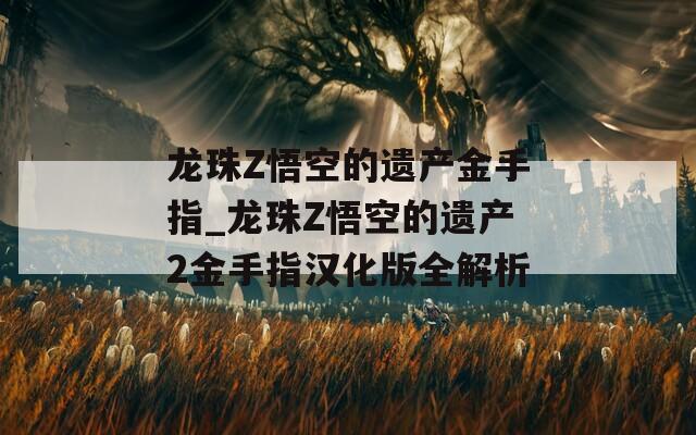 龍珠Z悟空的遺產(chǎn)金手指_龍珠Z悟空的遺產(chǎn)2金手指漢化版全解析