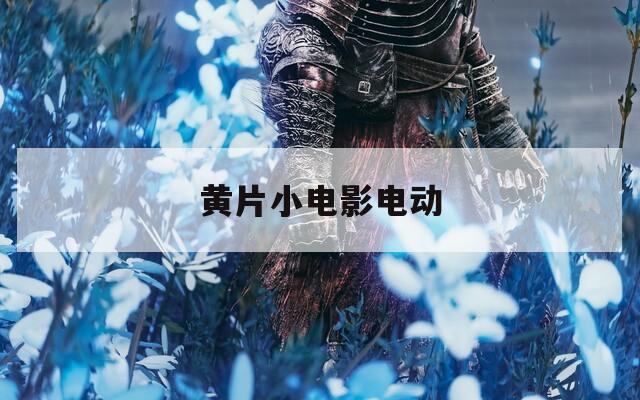 黃片小電影電動(dòng)