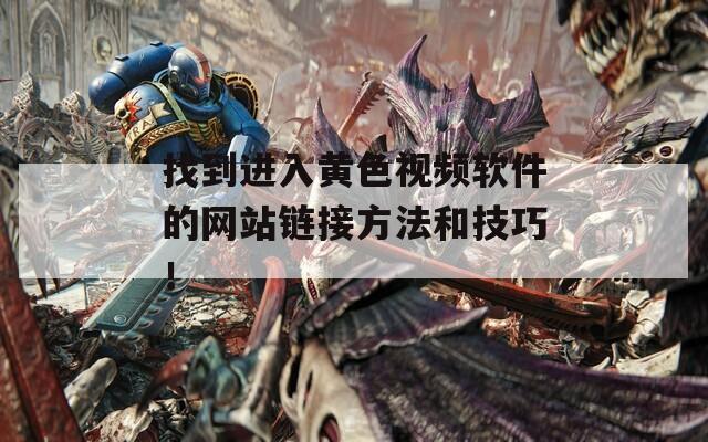 找到進(jìn)入黃色視頻軟件的網(wǎng)站鏈接方法和技巧！