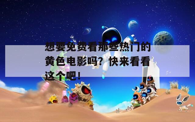 想要免費(fèi)看那些熱門的黃色電影嗎？快來看看這個吧！