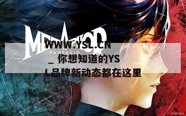 WWW.YSL.CN _ 你想知道的YSL品牌新動(dòng)態(tài)都在這里