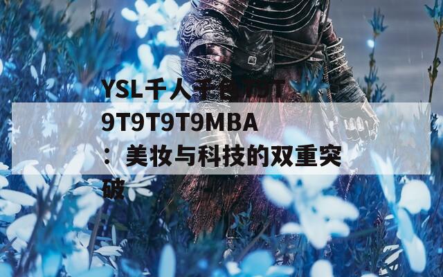 YSL千人千色T9T9T9T9T9MBA：美妝與科技的雙重突破
