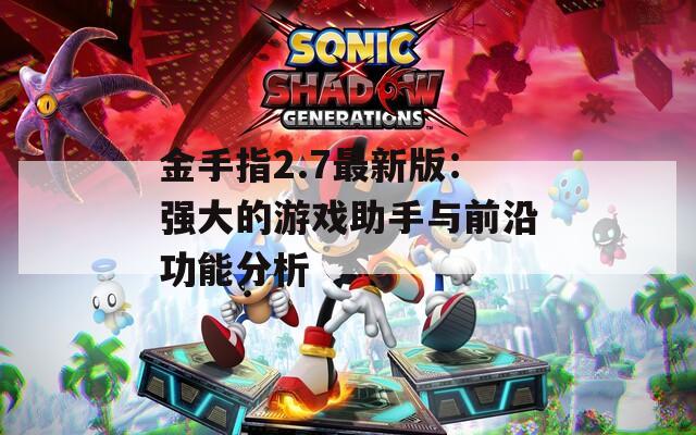 金手指2.7最新版：強(qiáng)大的游戲助手與前沿功能分析