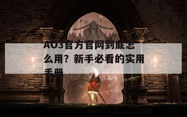 AO3官方官網(wǎng)到底怎么用？新手必看的實用手冊