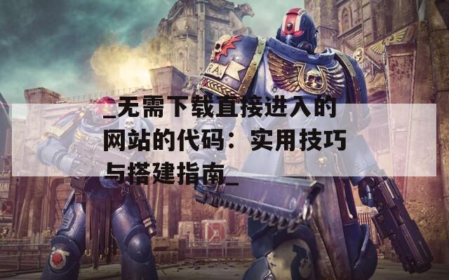 _無(wú)需下載直接進(jìn)入的網(wǎng)站的代碼：實(shí)用技巧與搭建指南_