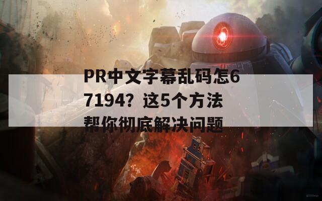 PR中文字幕亂碼怎67194？這5個(gè)方法幫你徹底解決問(wèn)題