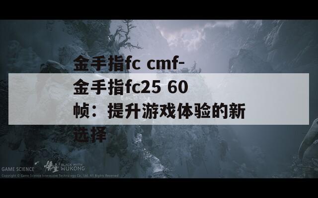 金手指fc cmf-金手指fc25 60幀：提升游戲體驗的新選擇