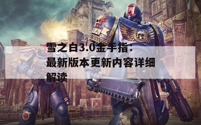 雪之白3.0金手指：最新版本更新內容詳細解讀