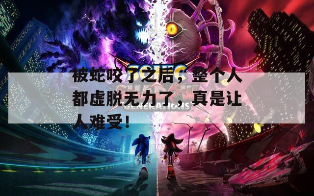 被蛇咬了之后，整個(gè)人都虛脫無(wú)力了，真是讓人難受！