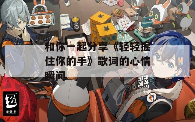 和你一起分享《輕輕握住你的手》歌詞的心情瞬間