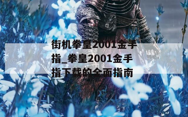 街機(jī)拳皇2001金手指_拳皇2001金手指下載的全面指南