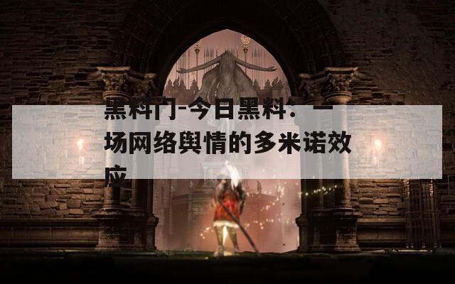 黑料門-今日黑料：一場網(wǎng)絡輿情的多米諾效應