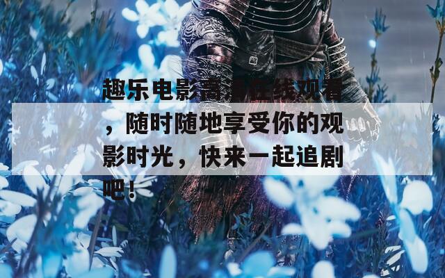 趣樂電影高清在線觀看，隨時(shí)隨地享受你的觀影時(shí)光，快來一起追劇吧！